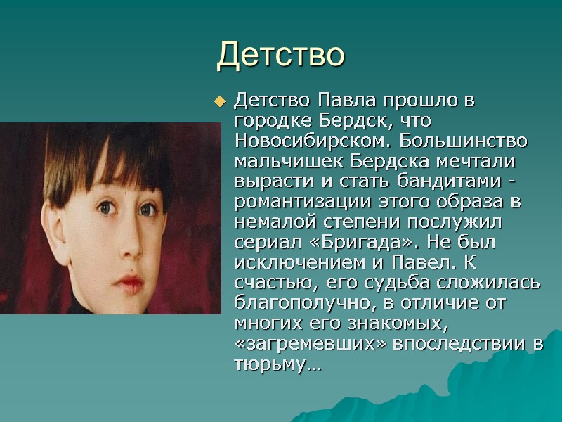 Детство  Детство Павла прошло в городке Бердск, что Новосибирском. Большинство мальчишек Бердска мечтали